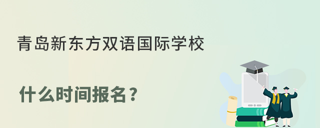 青島新東方雙語國際學校什么時間報名?