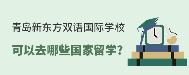 青島新東方雙語國際學校可以去哪些國家留學?