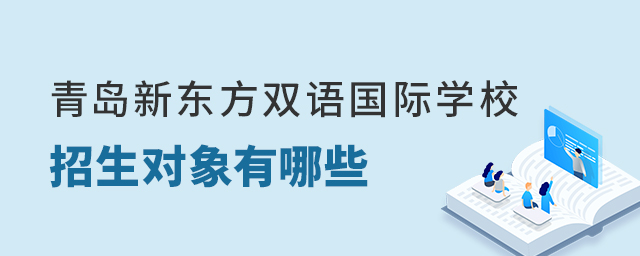 青島新東方雙語國際學校招生對象有哪些?