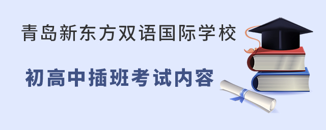 青島新東方雙語學校初高中插班入學考試內容