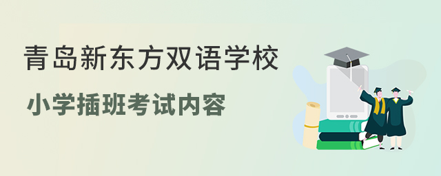 青島新東方雙語學校小學插班入學考試內容