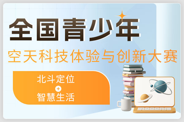 “北斗杯”全国青少年空天科技体验与创新大赛