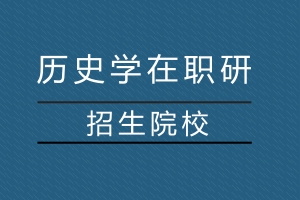 2018年历史学在职研究生招生院校有哪些?