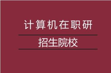 全国计算机在职研究生招生院校有哪些?