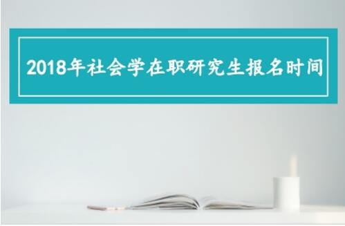 2018年社会学在职研究生报名时间