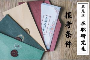 黑龙江在职研究生报考条件是什么?