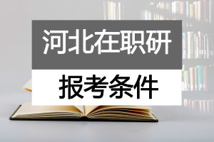 河北在职研究生报考条件是什么?