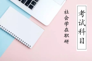2018年社会学在职研究生考试科目是什么?
