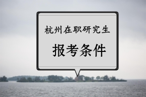杭州在职研究生报考条件有哪些?