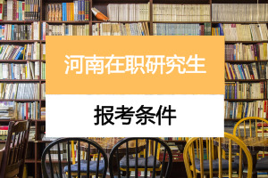 河南在职研究生报考条件是什么?