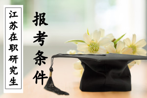 江苏在职研究生报考条件是什么?