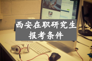西安在职研究生报考条件是什么?