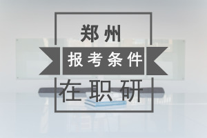 郑州在职研究生报考条件是什么?