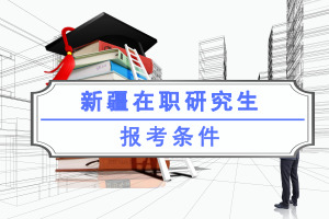 新疆在职研究生报考条件