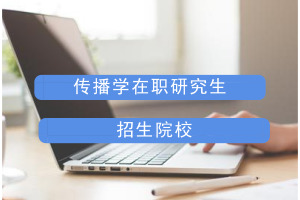 传播学在职研究生招生院校有哪些?