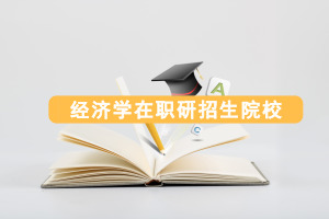 经济学在职研究生招生院校有哪些?