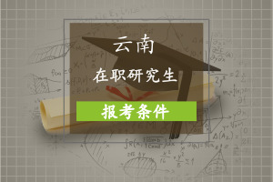 云南在职研究生报考条件是什么?
