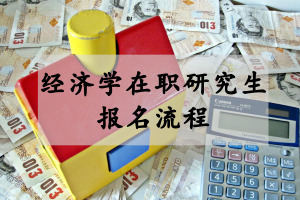 经济学在职研究生报名流程是什么?