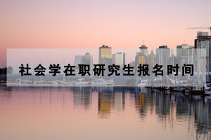 社会学在职研究生报名时间