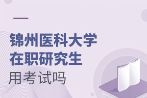 錦州醫(yī)科大學(xué)在職研究生用考試嗎