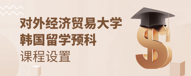 对外经贸韩国留学预科课程设置,对外经贸韩国留学预科,对外经济贸易大学韩国留学