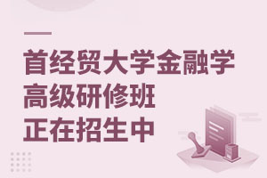 首都经济贸易大学金融学高级研修班正在招生中