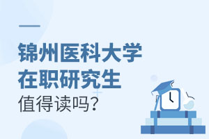 锦州医科大学在职研究生值得读吗?