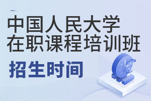 中国人民大学在职课程培训班每年招生时间是什么时候?