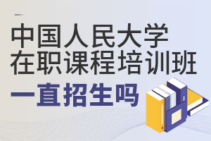 中国人民大学在职课程培训班一直招生吗?