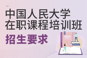 中国人民大学在职课程培训班招生要求有哪些?