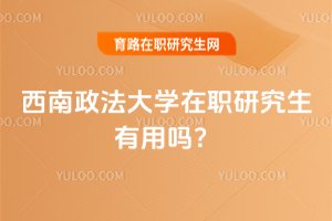 2025年西南政法大学在职研究生有用吗？