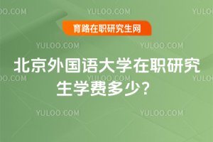 北京外国语大学在职研究生学费多少？