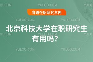 2025年北京科技大学在职研究生有用吗？
