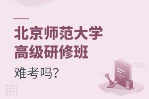 2025年北京师范大学高级研修班难考吗？