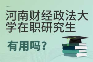 2025年河南财经政法大学在职研究生有用吗？