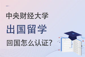 中央财经大学出国留学回中国怎么认证