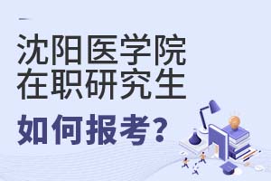 2025年沈阳医学院在职研究生如何报考？