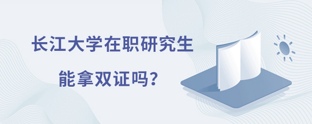 長江大學(xué)在職研究生能拿雙證嗎