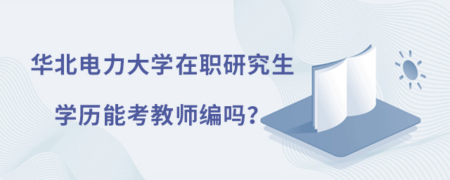 華北電力大學(xué)在職研究生學(xué)歷能考教師編嗎？