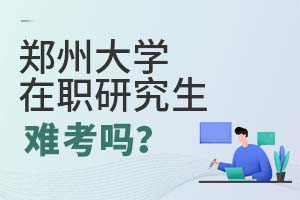 2025年郑州大学在职研究生难考吗？