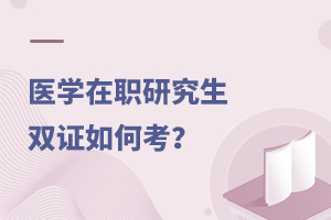 医学在职研究生双证如何考？