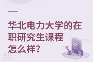 华北电力大学的在职研究生课程怎么样？
