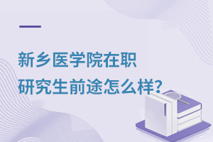 新乡医学院在职研究生前途怎么样？