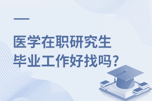 医学在职研究生毕业工作好找吗?