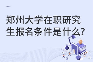 郑州大学在职研究生报名条件是什么？