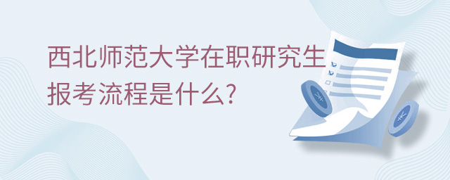 西北师范大学在职研究生报考流程是什么
