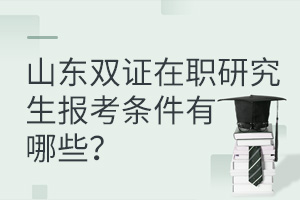 山东双证在职研究生报考条件有哪些？