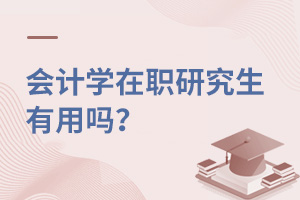 会计学在职研究生有用吗？