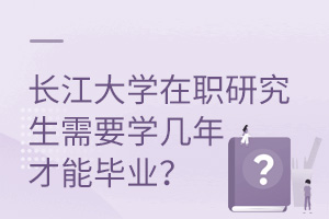 长江大学在职研究生需要学几年才能毕业？