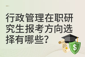 行政管理在职研究生报考方向选择有哪些？